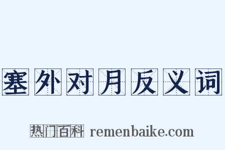 塞外对月反义词是什么意思的图片
